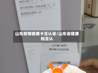 山东疫情健康卡互认省/山东省健康码互认