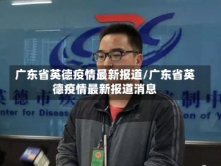 广东省英德疫情最新报道/广东省英德疫情最新报道消息