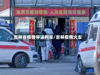 吉林省疫情停运列车/吉林疫情火车