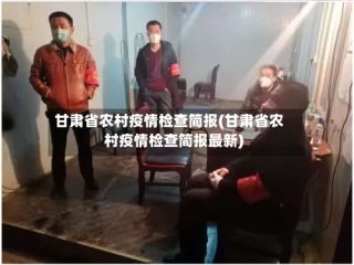 甘肃省农村疫情检查简报(甘肃省农村疫情检查简报最新)