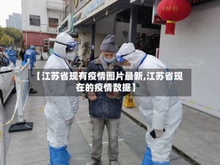 【江苏省现有疫情图片最新,江苏省现在的疫情数据】