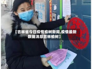 【吉林省今日疫情榆树新闻,疫情最新数据消息吉林榆树】