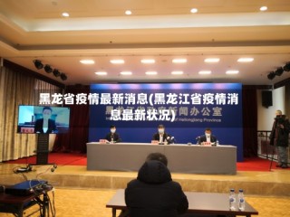 黑龙省疫情最新消息(黑龙江省疫情消息最新状况)