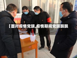 【面对疫情党旗,疫情期间党旗飘飘】