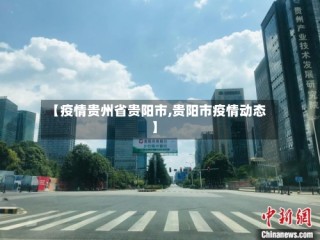 【疫情贵州省贵阳市,贵阳市疫情动态】