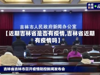 【近期吉林省是否有疫情,吉林省近期有疫情吗】