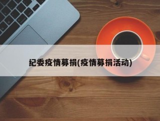 纪委疫情募捐(疫情募捐活动)