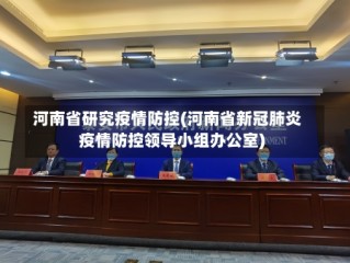 河南省研究疫情防控(河南省新冠肺炎疫情防控领导小组办公室)