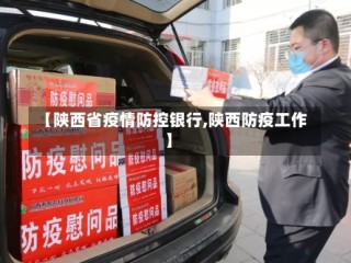 【陕西省疫情防控银行,陕西防疫工作】