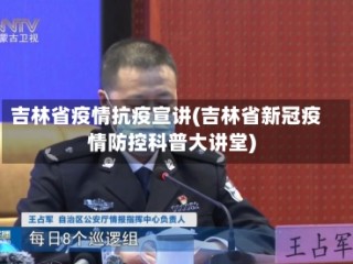 吉林省疫情抗疫宣讲(吉林省新冠疫情防控科普大讲堂)