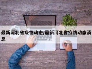 最新河北省疫情动态/最新河北省疫情动态消息