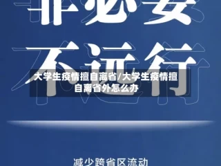 大学生疫情擅自离省/大学生疫情擅自离省外怎么办
