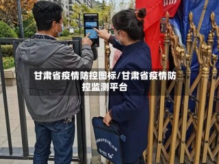 甘肃省疫情防控图标/甘肃省疫情防控监测平台