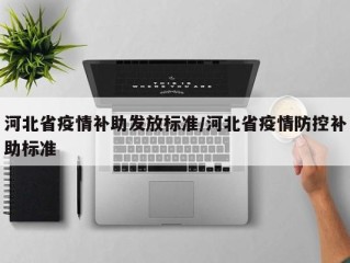 河北省疫情补助发放标准/河北省疫情防控补助标准