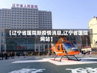 【辽宁省医院新疫情消息,辽宁省医院网站】