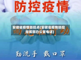 安徽省疫情防控点(安徽省疫情防控指挥部办公室电话)