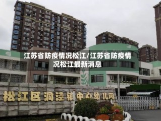 江苏省防疫情况松江/江苏省防疫情况松江最新消息