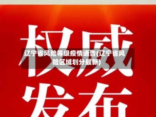 辽宁省风险等级疫情通告(辽宁省风险区域划分最新)