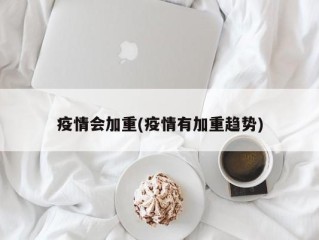 疫情会加重(疫情有加重趋势)