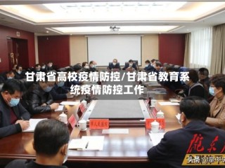 甘肃省高校疫情防控/甘肃省教育系统疫情防控工作