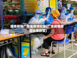 疫情期间广东省缴纳社保(广东疫情期间社保政策)