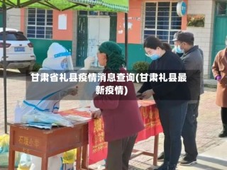 甘肃省礼县疫情消息查询(甘肃礼县最新疫情)