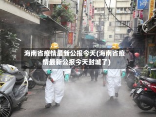 海南省疫情最新公报今天(海南省疫情最新公报今天封城了)