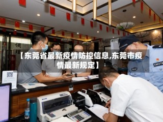 【东莞省最新疫情防控信息,东莞市疫情最新规定】