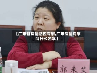 【广东省疫情防控专家,广东疫情专家叫什么名字】