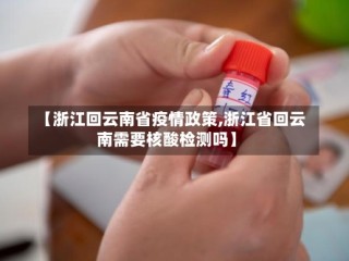 【浙江回云南省疫情政策,浙江省回云南需要核酸检测吗】