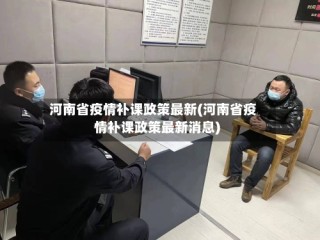 河南省疫情补课政策最新(河南省疫情补课政策最新消息)