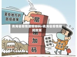青海省疫情层层加码/青海省疫情期间政策