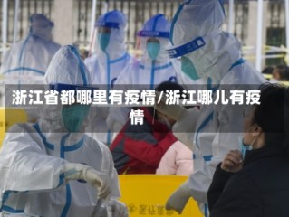 浙江省都哪里有疫情/浙江哪儿有疫情