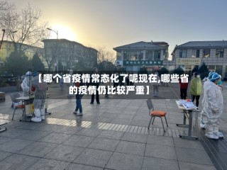 【哪个省疫情常态化了呢现在,哪些省的疫情仍比较严重】