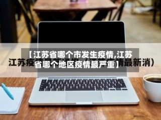 【江苏省哪个市发生疫情,江苏省哪个地区疫情最严重】