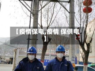 【疫情保电,疫情 保供电】