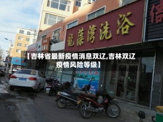【吉林省最新疫情消息双辽,吉林双辽疫情风险等级】