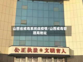 山西省戒毒系统战疫情/山西戒毒管理局地址