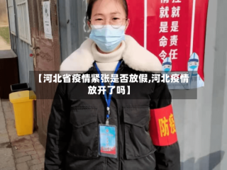 【河北省疫情紧张是否放假,河北疫情放开了吗】