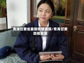 青海甘肃省最新疫情通报/青海甘肃防疫政策
