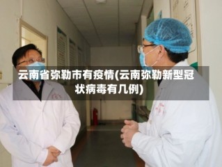 云南省弥勒市有疫情(云南弥勒新型冠状病毒有几例)
