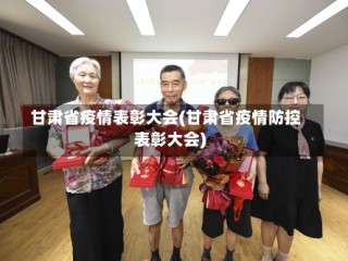 甘肃省疫情表彰大会(甘肃省疫情防控表彰大会)