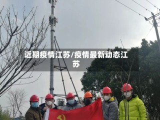 近期疫情江苏/疫情最新动态江苏
