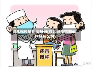 省儿保疫情期间扫码(省儿保疫情期间扫码怎么扫)