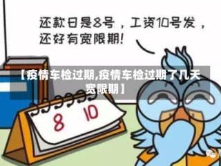 【疫情车检过期,疫情车检过期了几天宽限期】
