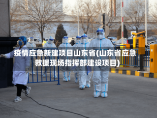 疫情应急新建项目山东省(山东省应急救援现场指挥部建设项目)