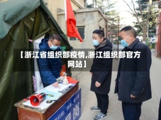 【浙江省组织部疫情,浙江组织部官方网站】