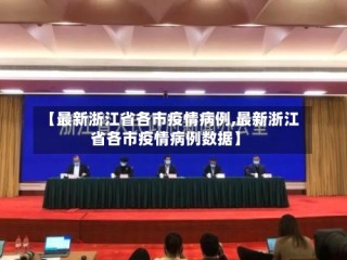【最新浙江省各市疫情病例,最新浙江省各市疫情病例数据】