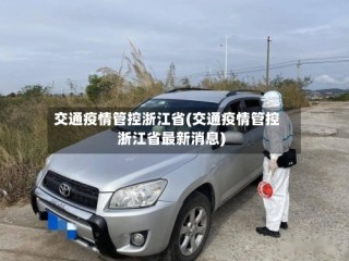 交通疫情管控浙江省(交通疫情管控浙江省最新消息)