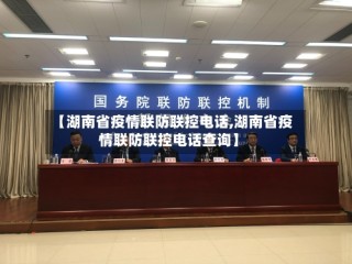 【湖南省疫情联防联控电话,湖南省疫情联防联控电话查询】